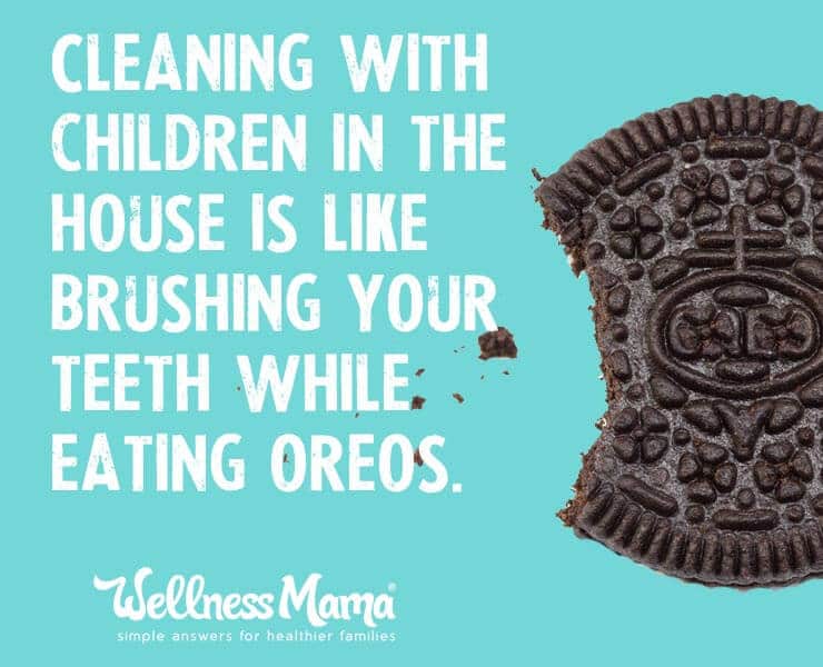 Cleaning with children in the house is like brushing your teeth while eating oreos