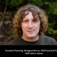 Ancestral Parenting, Biological Norms, Wild Food and Foraging With Arthur Haines