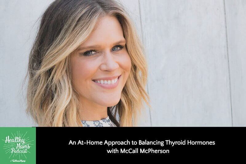 118: McCall McPherson on How to Balance Thyroid Hormones at Home