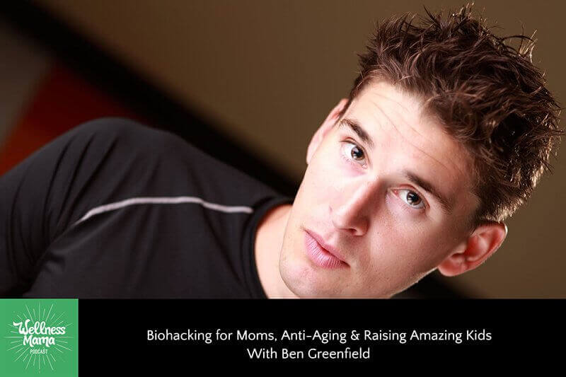 Biohacking for Moms, Anti-Aging & Raising Amazing Kids With Ben Greenfield