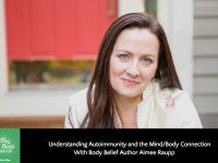 Understanding Autoimmunity and the Mind/Body Connection with Body Belief Author Aimee Raupp