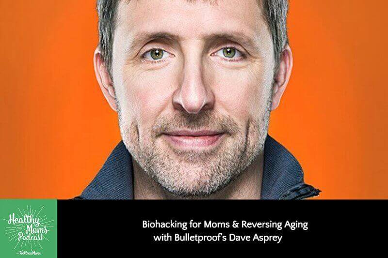 130: Dave Asprey on Biohacking for Moms and How to Reverse Aging