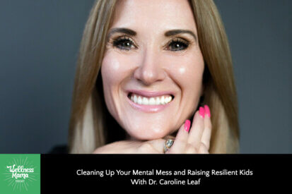 Cleaning Up Your Mental Mess and Raising Resilient Kids With Dr. Caroline Leaf