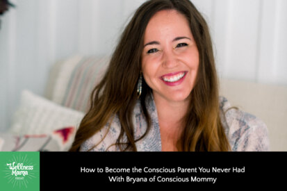 How to Become the Conscious Parent You Never Had With Bryana of Conscious Mommy