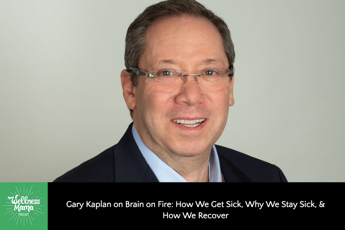 569: Gary Kaplan on Brain on Fire: How We Get Sick, Why We Stay Sick, & How We Recover