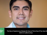 The Rise of Autoimmune Disease (& How to Thrive Even If You Have It) With Dr. Guillermo Ruiz