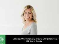 Letting go of Mom Guilt, Ending Tantrums & Mindful Discipline with Heather Chauvin
