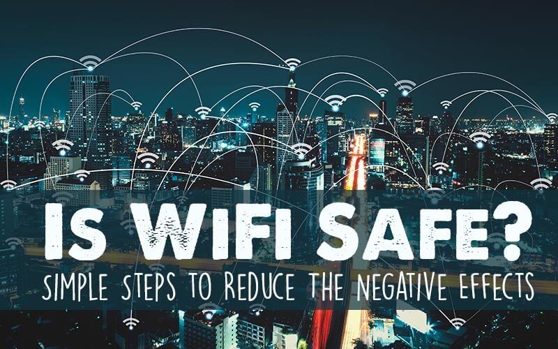 is wifi safe? simple steps to reduce the negative effects