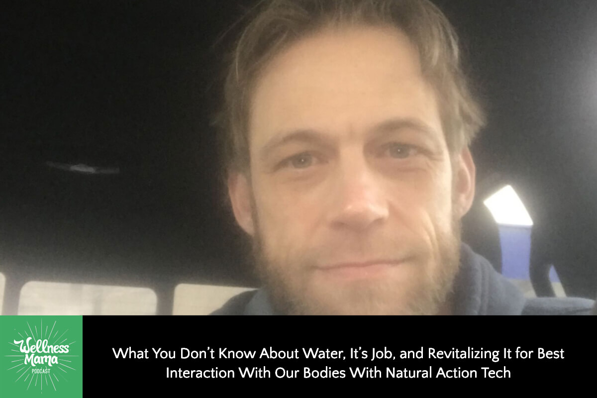 655: What You Don’t Know About Water, Its Job, and Revitalizing It for Best Interaction with Our Bodies with Natural Action Tech