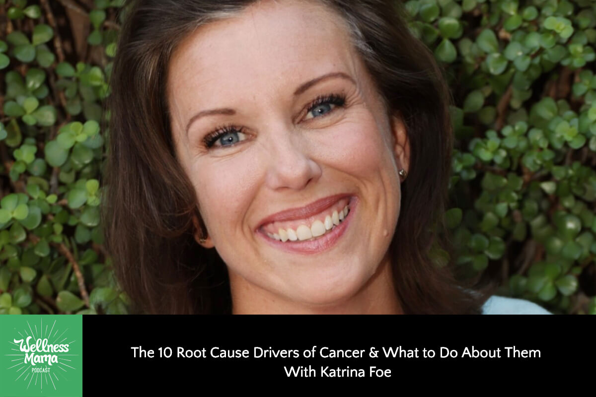 760: The 10 Root Cause Drivers of Cancer & What to Do About Them With Katrina Foe