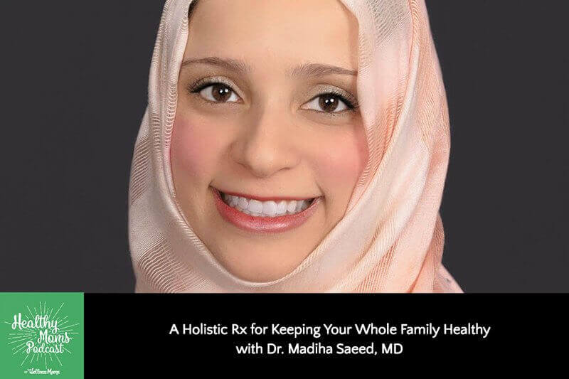 137: Dr. Madiha Saeed on Keeping Your Whole Family Healthy
