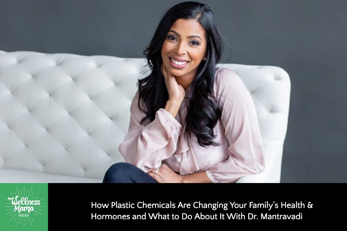 How Plastic Chemicals Are Changing Your Family’s Health & Hormones and What to Do About It With Dr. Mantravadi