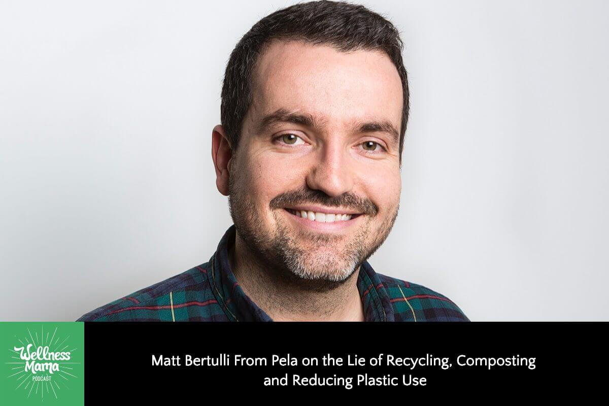 498: Matt Bertulli From Pela on the Lie of Recycling, Composting, and Reducing Plastic Use