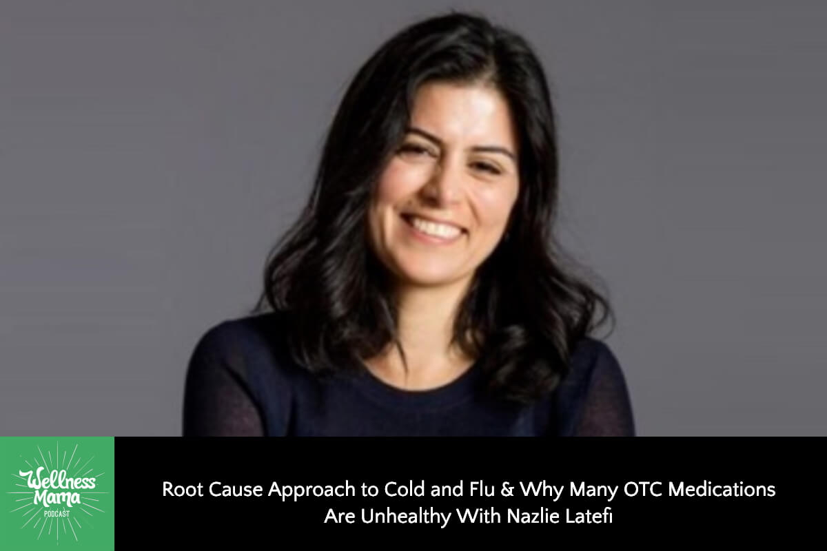 790: Root Cause Approach to Cold and Flu & Why Many OTC Medications Are Unhealthy With Nazlie Latefi