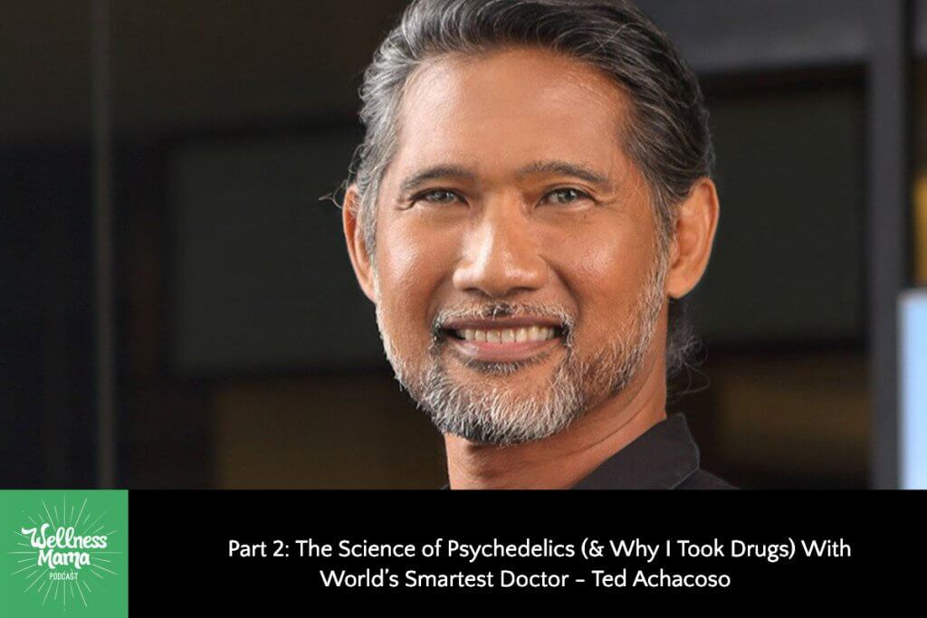 The Science Of Psychedelics With Dr Ted Achacoso Wellness Mama