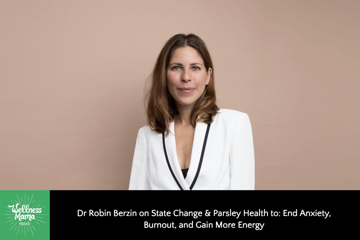 Dr. Robin Berzin on State Change & Parsley Health to: End Anxiety, Burnout, and Gain More Energy