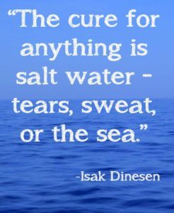 The cure for anything is salt water- tears sweat or the sea