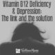 Vitamin B12 Deficiency and Depression- the link and the solution