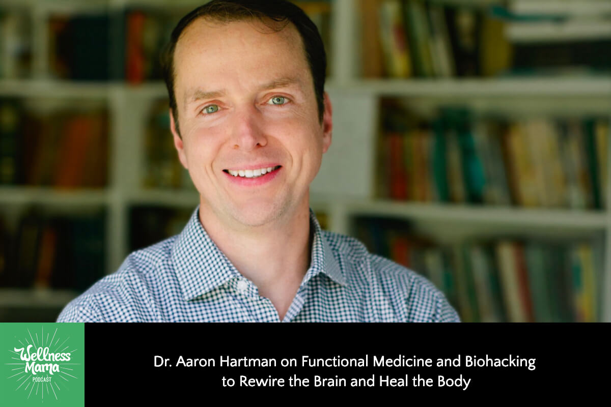 646: Dr. Aaron Hartman on Functional Medicine and Biohacking to Rewire the Brain and Heal the Body