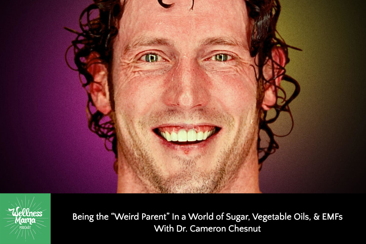 Being the “Weird Parent” In a World of Sugar, Vegetable Oils, and EMFs With Dr. Cameron Chesnut