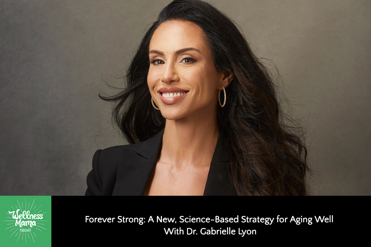 788: Forever Strong: A New, Science-Based Strategy for Aging Well With Dr. Gabrielle Lyon