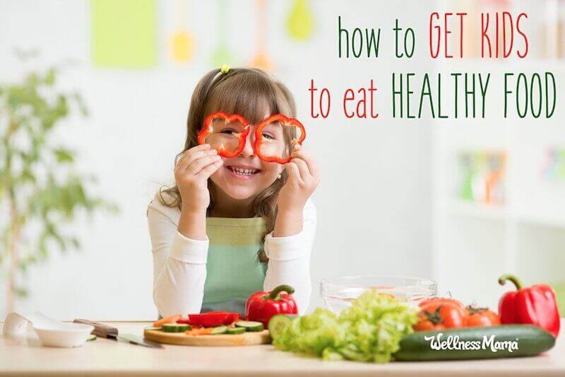 How To Get Kids To Eat Healthy Food Wellness Mama