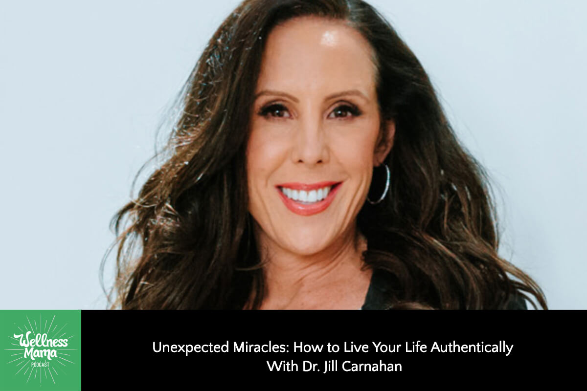 846: Unexpected Miracles: How to Live Your Life Authentically so Magic Unfolds Everyday With Dr. Jill Carnahan