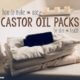 How to make and use castor oil packs