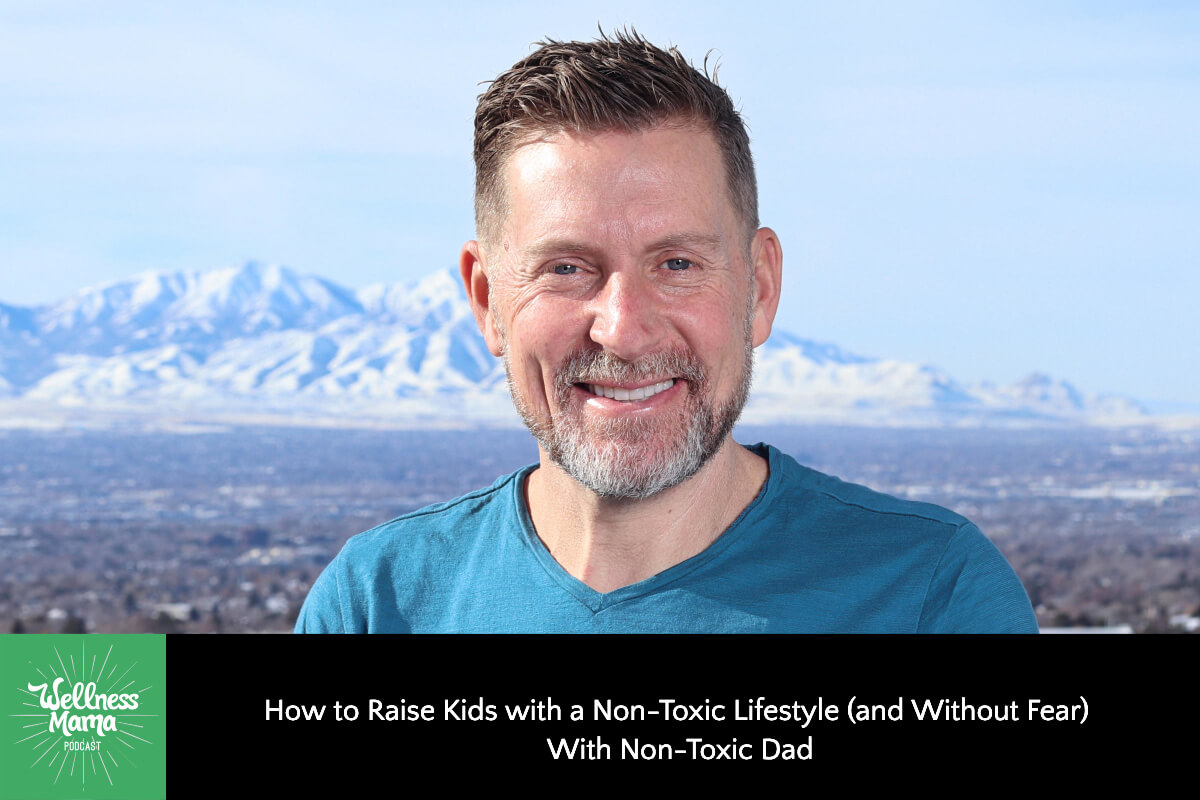 How to Raise Kids with a Non-Toxic Lifestyle (and Without Fear) with Non-Toxic Dad